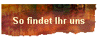 So findet Ihr uns