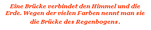 Textfeld: Eine Br�cke verbindet den Himmel und die Erde. Wegen der vielen Farben nennt man sie die Br�cke des Regenbogens.
