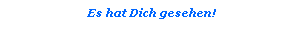 Textfeld: Es hat Dich gesehen! 
